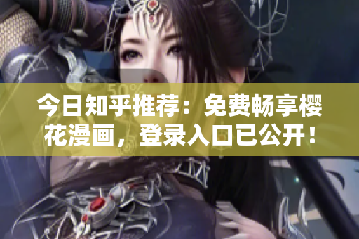 今日知乎推荐：免费畅享樱花漫画，登录入口已公开！