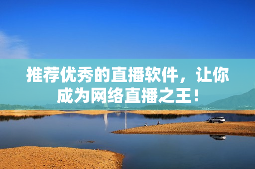 推荐优秀的直播软件，让你成为网络直播之王！