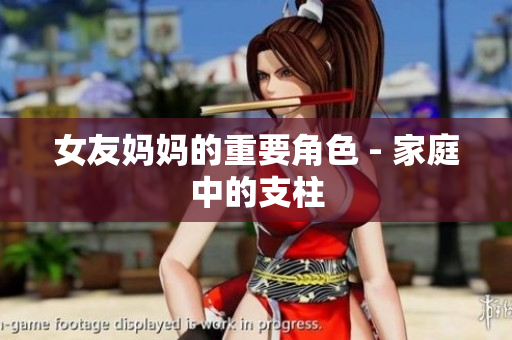 女友妈妈的重要角色 - 家庭中的支柱