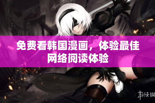 免费看韩国漫画，体验最佳网络阅读体验