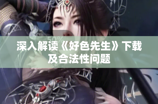 深入解读《好色先生》下载及合法性问题