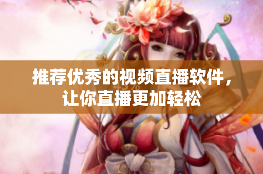 推荐优秀的视频直播软件，让你直播更加轻松