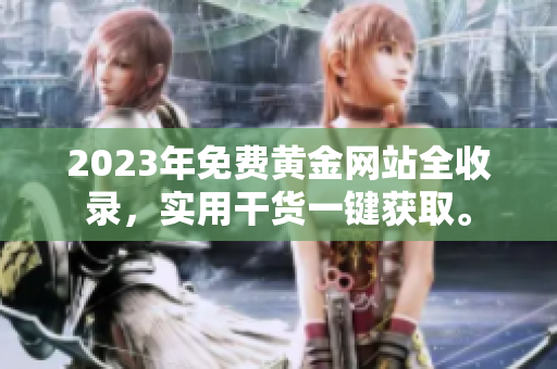 2023年免费黄金网站全收录，实用干货一键获取。