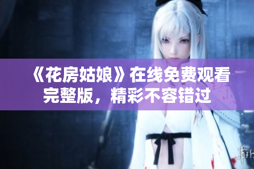 《花房姑娘》在线免费观看完整版，精彩不容错过