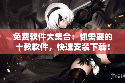 免费软件大集合：你需要的十款软件，快速安装下载！
