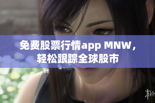 免费股票行情app MNW，轻松跟踪全球股市