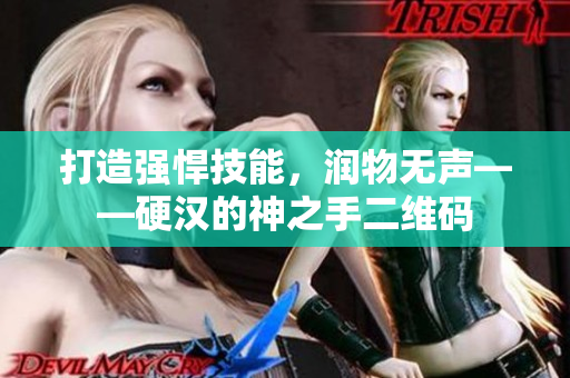 打造强悍技能，润物无声——硬汉的神之手二维码