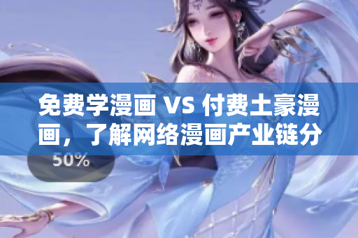 免费学漫画 VS 付费土豪漫画，了解网络漫画产业链分工