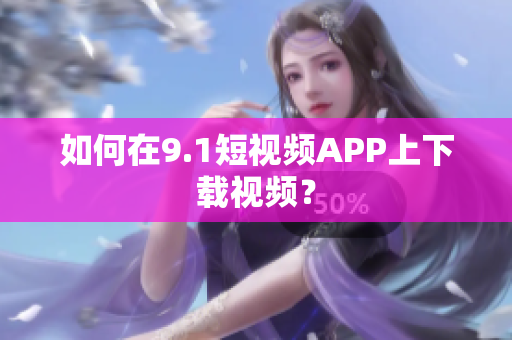 如何在9.1短视频APP上下载视频？