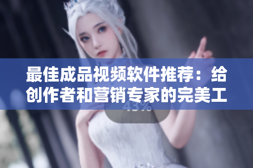 最佳成品视频软件推荐：给创作者和营销专家的完美工具