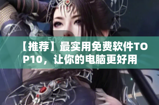【推荐】最实用免费软件TOP10，让你的电脑更好用