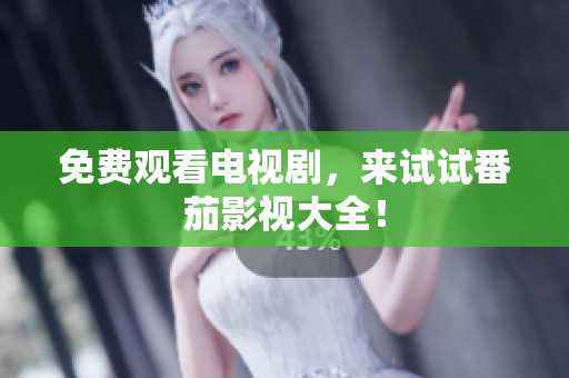 免费观看电视剧，来试试番茄影视大全！