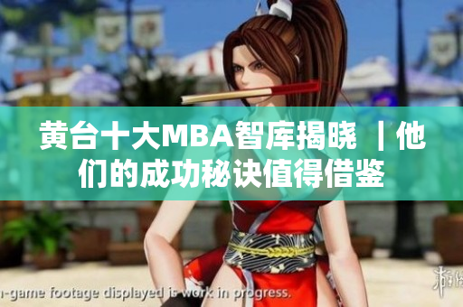 黄台十大MBA智库揭晓 ｜他们的成功秘诀值得借鉴