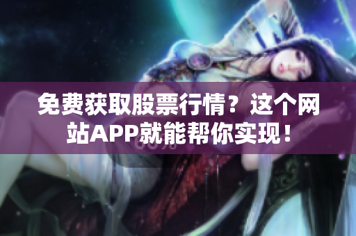 免费获取股票行情？这个网站APP就能帮你实现！