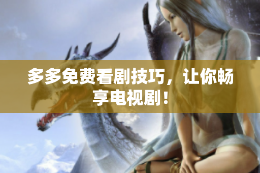 多多免费看剧技巧，让你畅享电视剧！