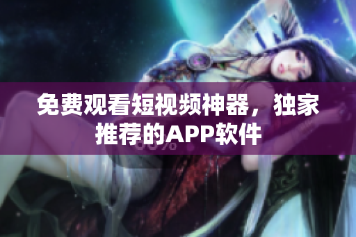 免费观看短视频神器，独家推荐的APP软件