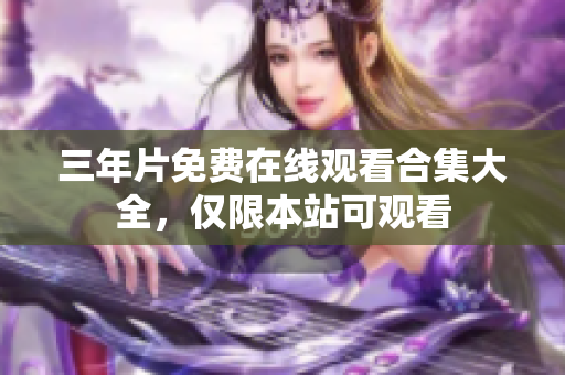 三年片免费在线观看合集大全，仅限本站可观看