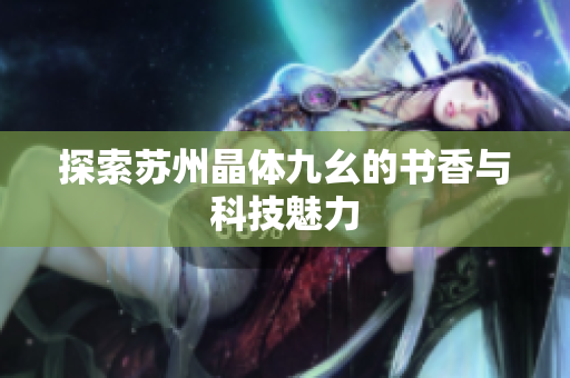 探索苏州晶体九幺的书香与科技魅力