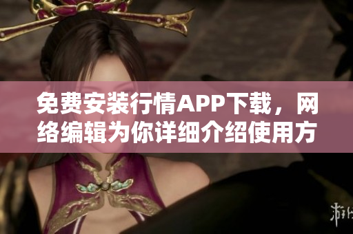 免费安装行情APP下载，网络编辑为你详细介绍使用方法