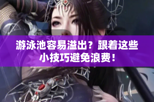 游泳池容易溢出？跟着这些小技巧避免浪费！
