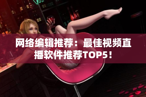 网络编辑推荐：最佳视频直播软件推荐TOP5！