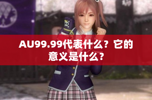 AU99.99代表什么？它的意义是什么？