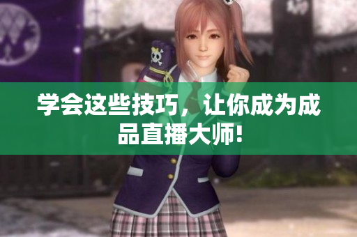 学会这些技巧，让你成为成品直播大师!