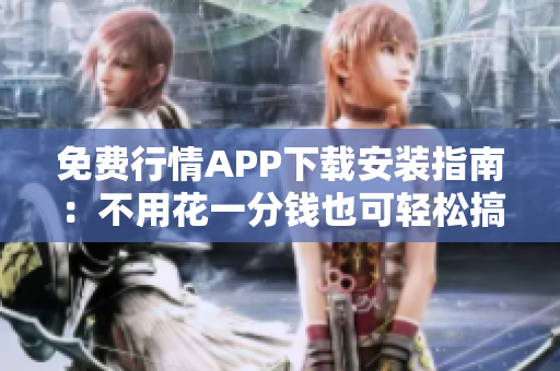 免费行情APP下载安装指南：不用花一分钱也可轻松搞定