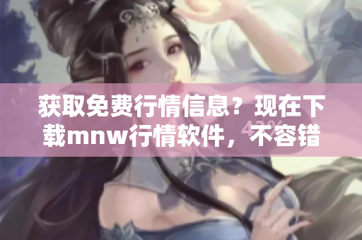 获取免费行情信息？现在下载mnw行情软件，不容错过！