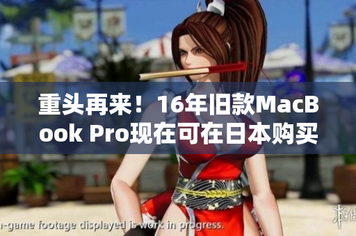 重头再来！16年旧款MacBook Pro现在可在日本购买