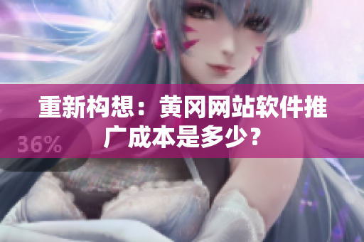 重新构想：黄冈网站软件推广成本是多少？