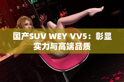 国产SUV WEY VV5：彰显实力与高端品质
