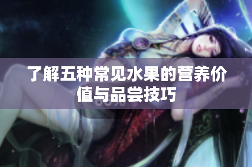 了解五种常见水果的营养价值与品尝技巧