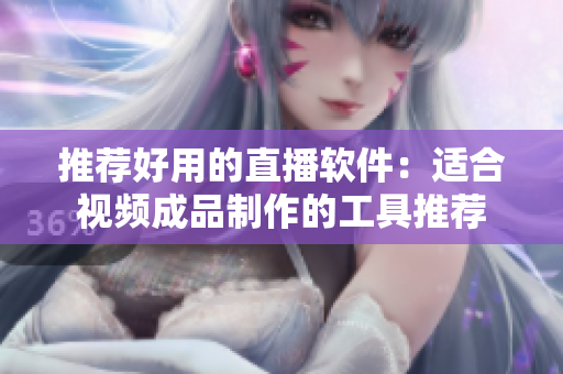 推荐好用的直播软件：适合视频成品制作的工具推荐