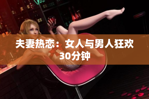 夫妻热恋：女人与男人狂欢30分钟