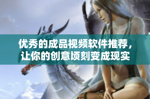 优秀的成品视频软件推荐，让你的创意顷刻变成现实