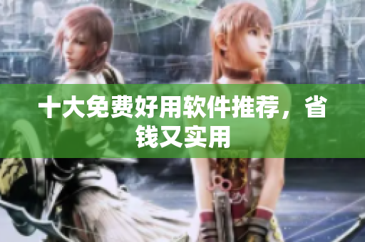 十大免费好用软件推荐，省钱又实用