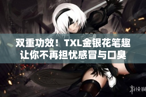 双重功效！TXL金银花笔趣让你不再担忧感冒与口臭