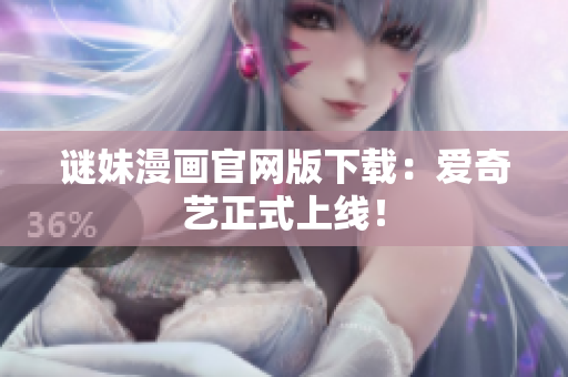 谜妹漫画官网版下载：爱奇艺正式上线！