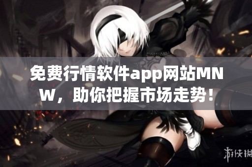 免费行情软件app网站MNW，助你把握市场走势！