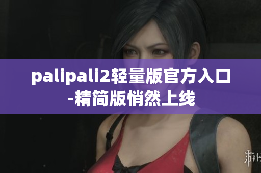 palipali2轻量版官方入口-精简版悄然上线