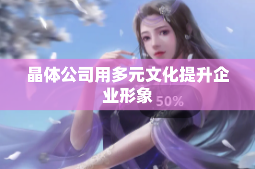 晶体公司用多元文化提升企业形象