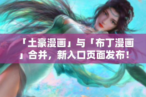 「土豪漫画」与「布丁漫画」合并，新入口页面发布！