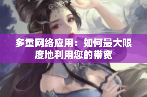 多重网络应用：如何最大限度地利用您的带宽