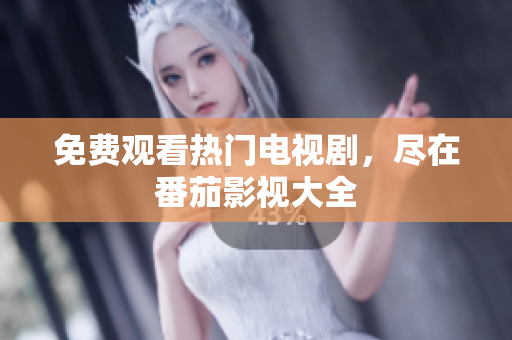 免费观看热门电视剧，尽在番茄影视大全