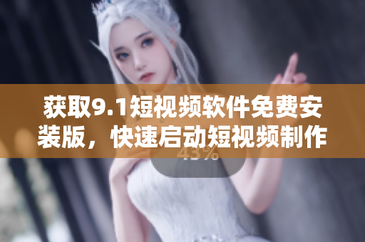 获取9.1短视频软件免费安装版，快速启动短视频制作。