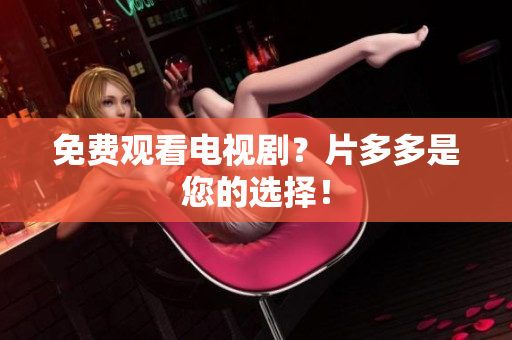 免费观看电视剧？片多多是您的选择！