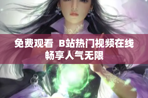 免费观看  B站热门视频在线畅享人气无限