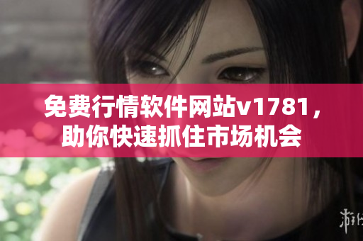 免费行情软件网站v1781，助你快速抓住市场机会