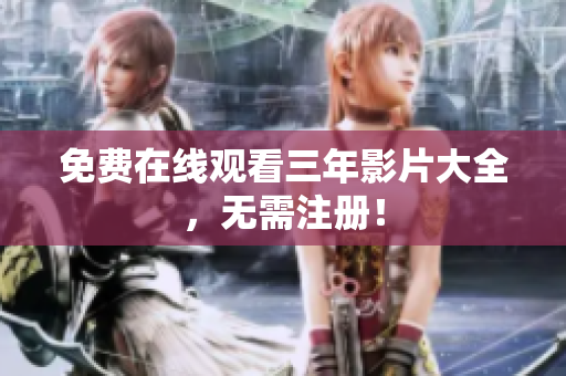 免费在线观看三年影片大全，无需注册！